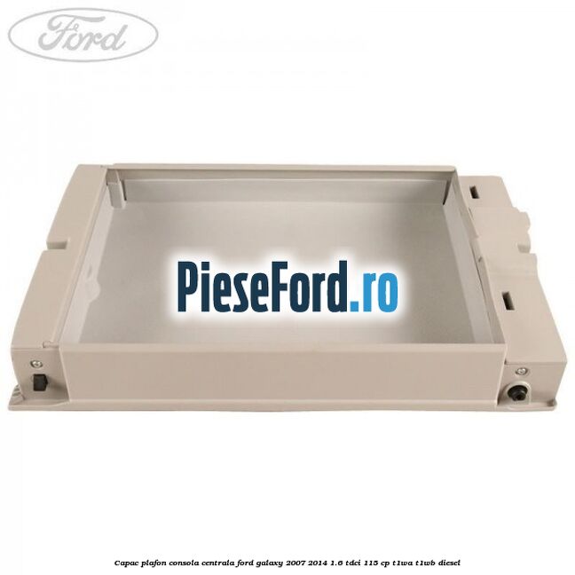 Capac plafon consola centrala Ford Galaxy 2007-2014 1.6 TDCi 115 cp Capac plafon consola centrala Ford Galaxy 2007-2014 1.6 TDCi 115 cp T1WA, T1WB diesel