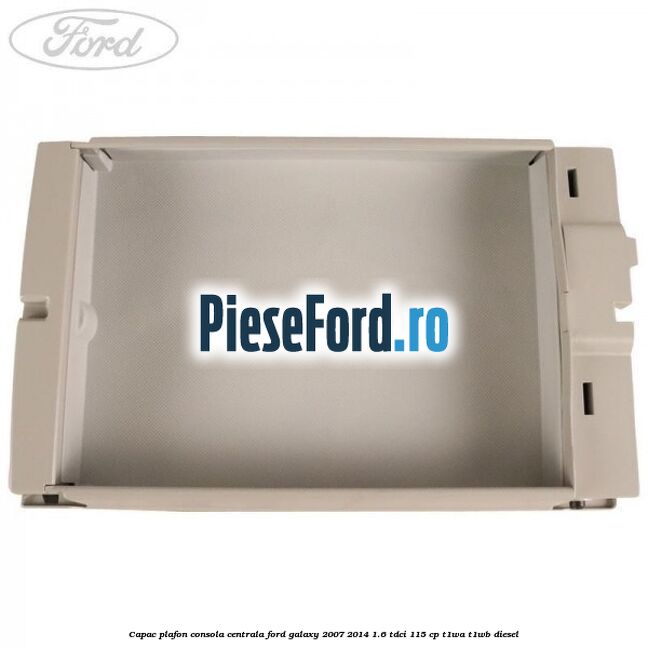 Capac plafon consola centrala Ford Galaxy 2007-2014 1.6 TDCi 115 cp Capac plafon consola centrala Ford Galaxy 2007-2014 1.6 TDCi 115 cp T1WA, T1WB diesel