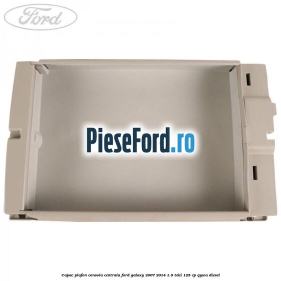 Capac plafon consola centrala Ford Galaxy 2007-2014 1.8 TDCi 125 cp Capac plafon consola centrala Ford Galaxy 2007-2014 1.8 TDCi 125 cp QYWA diesel
