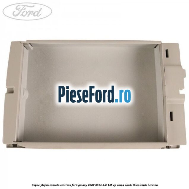 Capac plafon consola centrala Ford Galaxy 2007-2014 2.0 145 cp AOWA, AOWB, TBWA, TBWB benzina
