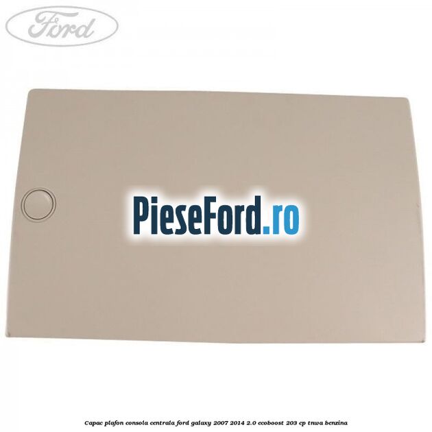 Capac plafon consola centrala Ford Galaxy 2007-2014 2.0 EcoBoost 203 cp Capac plafon consola centrala Ford Galaxy 2007-2014 2.0 EcoBoost 203 cp TNWA benzina