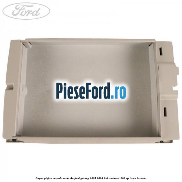 Capac plafon consola centrala Ford Galaxy 2007-2014 2.0 EcoBoost 203 cp Capac plafon consola centrala Ford Galaxy 2007-2014 2.0 EcoBoost 203 cp TNWA benzina