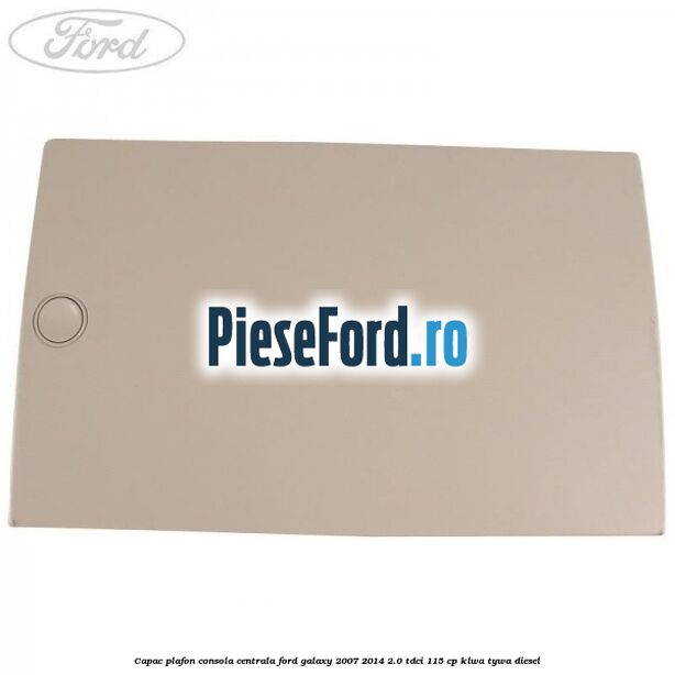 Capac plafon consola centrala Ford Galaxy 2007-2014 2.0 TDCi 115 cp KLWA, TYWA diesel