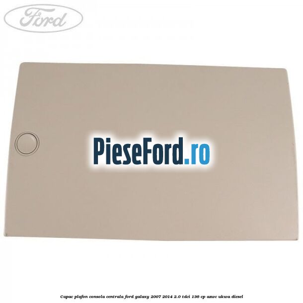 Capac plafon consola centrala Ford Galaxy 2007-2014 2.0 TDCi 136 cp AZWC, UKWA diesel