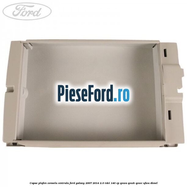 Capac plafon consola centrala Ford Galaxy 2007-2014 2.0 TDCi 140 cp Capac plafon consola centrala Ford Galaxy 2007-2014 2.0 TDCi 140 cp QXWA, QXWB, QXWC, UFWA diesel