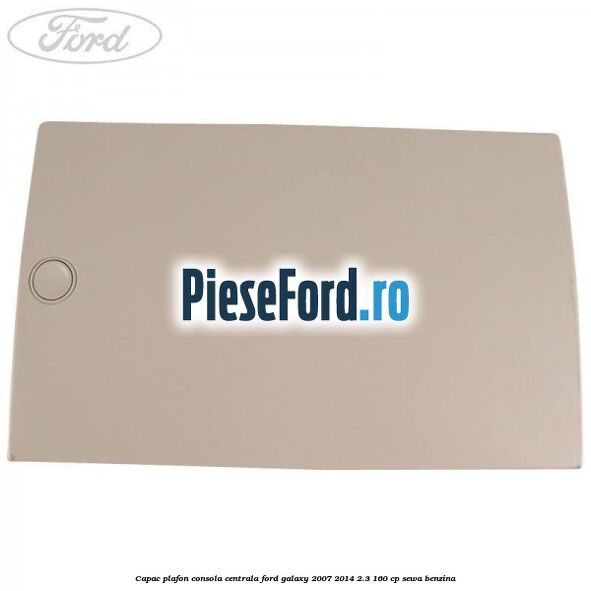 Capac plafon consola centrala Ford Galaxy 2007-2014 2.3 160 cp Capac plafon consola centrala Ford Galaxy 2007-2014 2.3 160 cp SEWA benzina