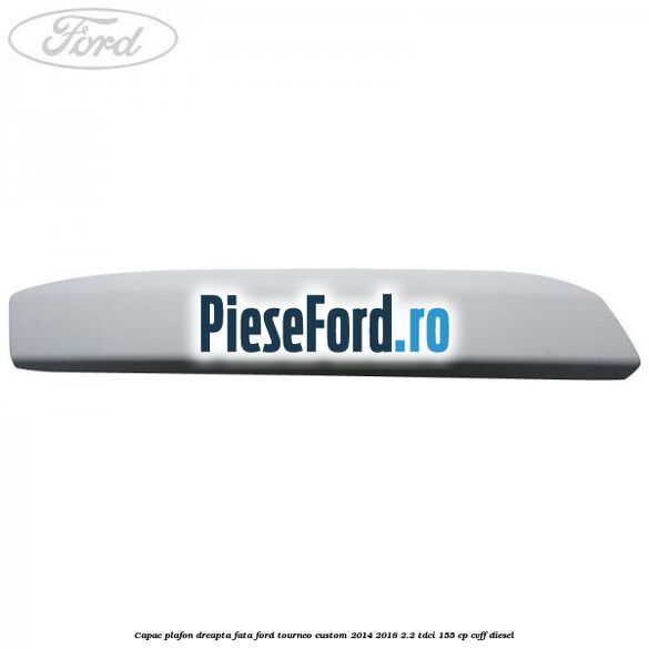 Capac plafon dreapta fata Ford Tourneo Custom 2014-2018 2.2 TDCi 155 cp Capac plafon dreapta fata Ford Tourneo Custom 2014-2018 2.2 TDCi 155 cp CVFF diesel