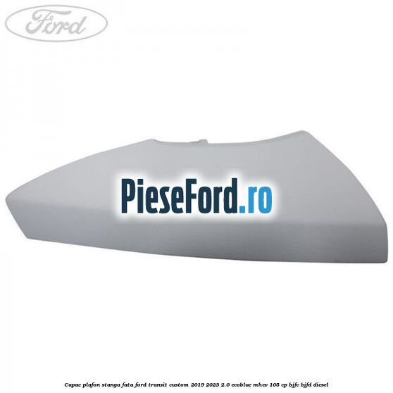 Capac plafon stanga fata Ford Transit Custom 2019-2023 2.0 EcoBlue mHEV 105 cp BJFC, BJFD diesel