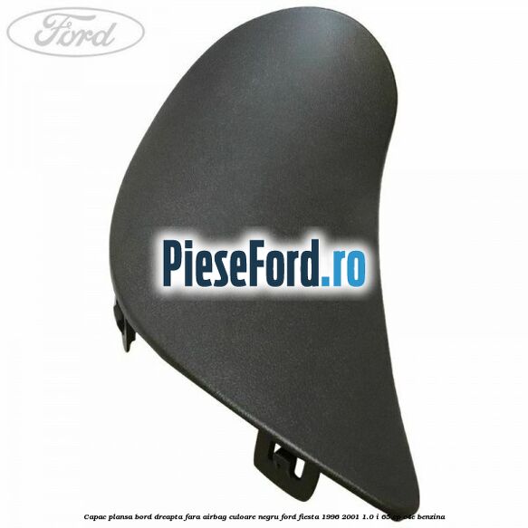 Capac plansa bord dreapta fara airbag culoare negru Ford Fiesta 1996-2001 1.0 i 65 cp C4E benzina