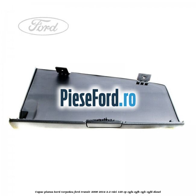 Capac plansa bord torpedou Ford Transit 2006-2014 2.2 TDCi 125 cp CYFA, CYFB, CYFC, CYFD diesel