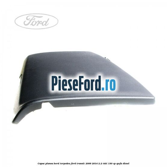Capac plansa bord torpedou Ford Transit 2006-2014 2.2 TDCi 130 cp QWFA diesel