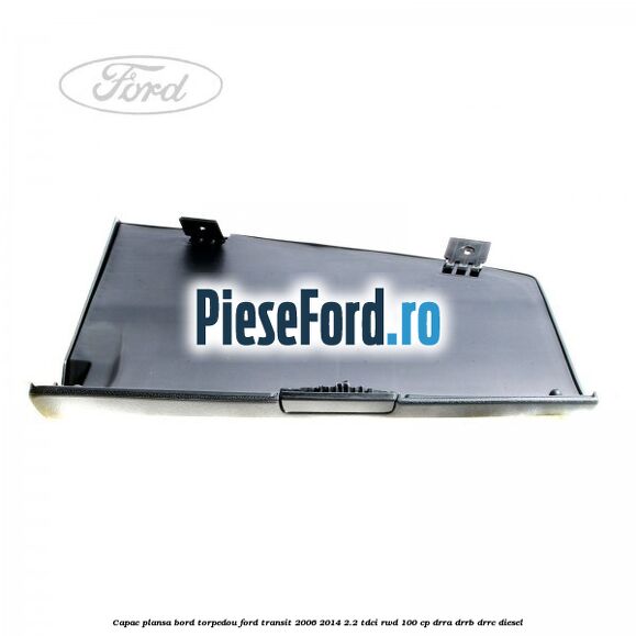 Capac plansa bord torpedou Ford Transit 2006-2014 2.2 TDCi RWD 100 cp DRRA, DRRB, DRRC diesel