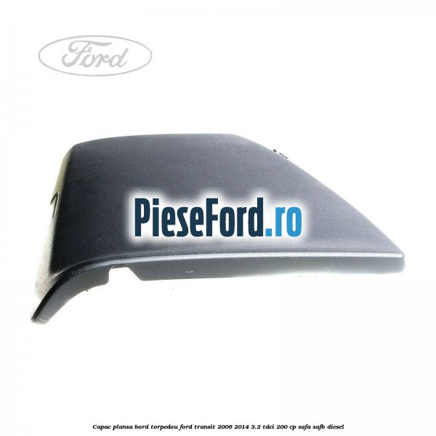 Capac plansa bord torpedou Ford Transit 2006-2014 3.2 TDCi 200 cp SAFA, SAFB diesel