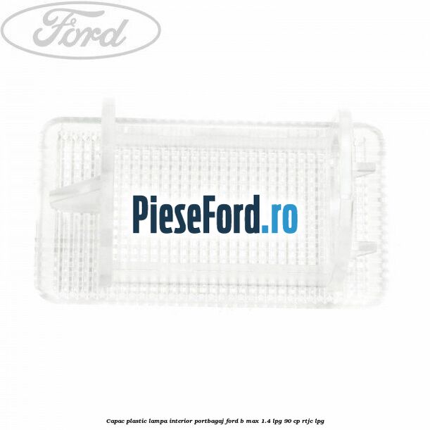 Capac plastic lampa interior portbagaj Ford B-Max 1.4 LPG 90 cp RTJC LPG