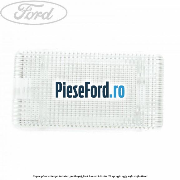 Capac plastic lampa interior portbagaj Ford B-Max 1.5 TDCi 75 cp UGJC, UGJG, XUJA, XUJB diesel