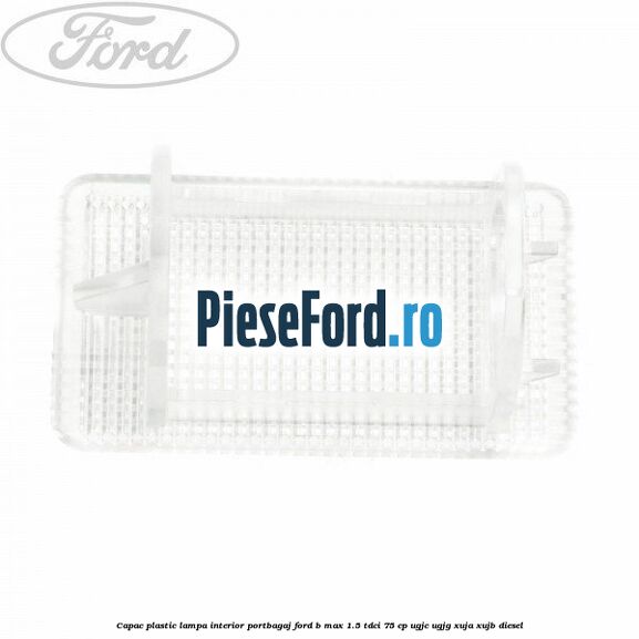 Capac plastic lampa interior portbagaj Ford B-Max 1.5 TDCi 75 cp UGJC, UGJG, XUJA, XUJB diesel