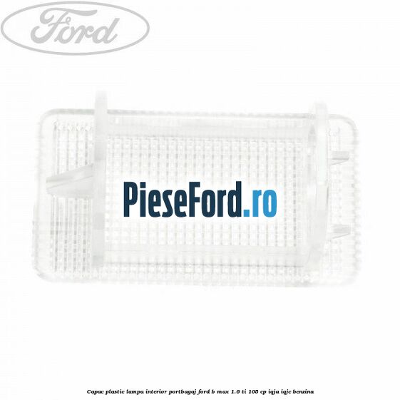 Capac plastic lampa interior portbagaj Ford B-Max 1.6 Ti 105 cp IQJA, IQJC benzina