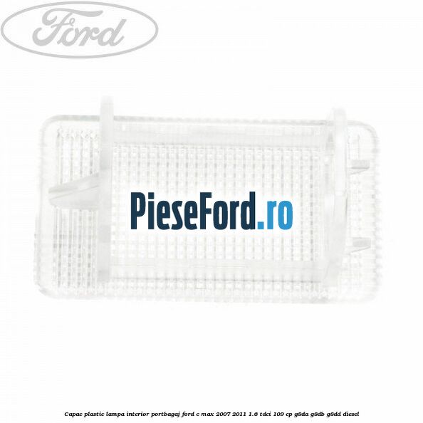Capac plastic lampa interior portbagaj Ford C-Max 2007-2011 1.6 TDCi 109 cp G8DA, G8DB, G8DD diesel