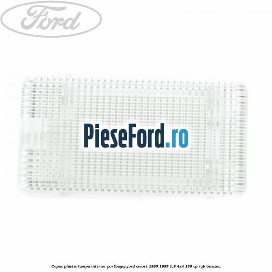 Capac plastic lampa interior portbagaj Ford Escort 1990-1995 1.8 4x4 130 cp Capac plastic lampa interior portbagaj Ford Escort 1990-1995 1.8 4x4 130 cp RQB benzina