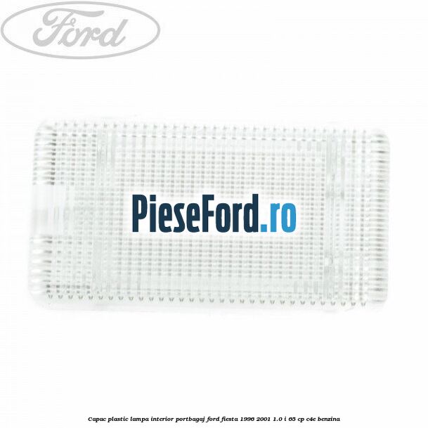 Capac plastic lampa interior portbagaj Ford Fiesta 1996-2001 1.0 i 65 cp C4E benzina