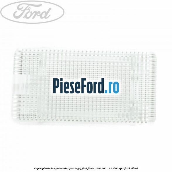 Capac plastic lampa interior portbagaj Ford Fiesta 1996-2001 1.8 D 60 cp RTJ, RTK diesel