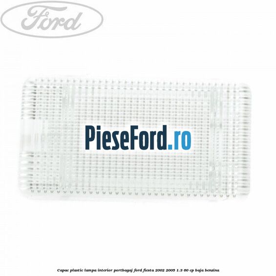 Capac plastic lampa interior portbagaj Ford Fiesta 2002-2005 1.3 60 cp BAJA benzina