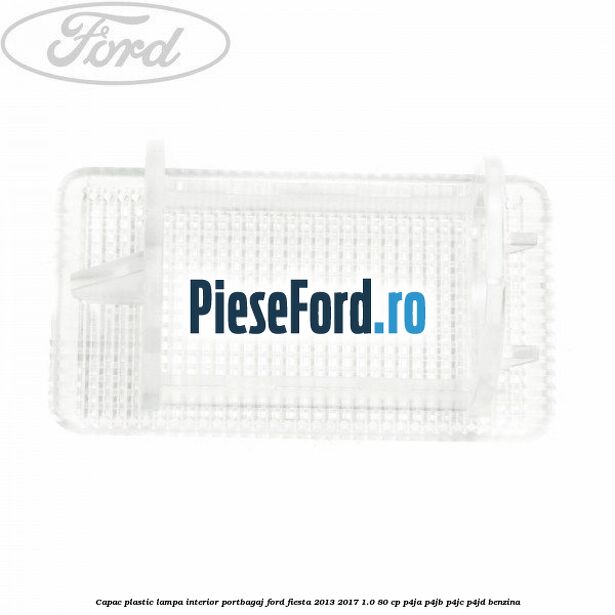 Capac plastic lampa interior portbagaj Ford Fiesta 2013-2017 1.0 80 cp P4JA, P4JB, P4JC, P4JD benzina