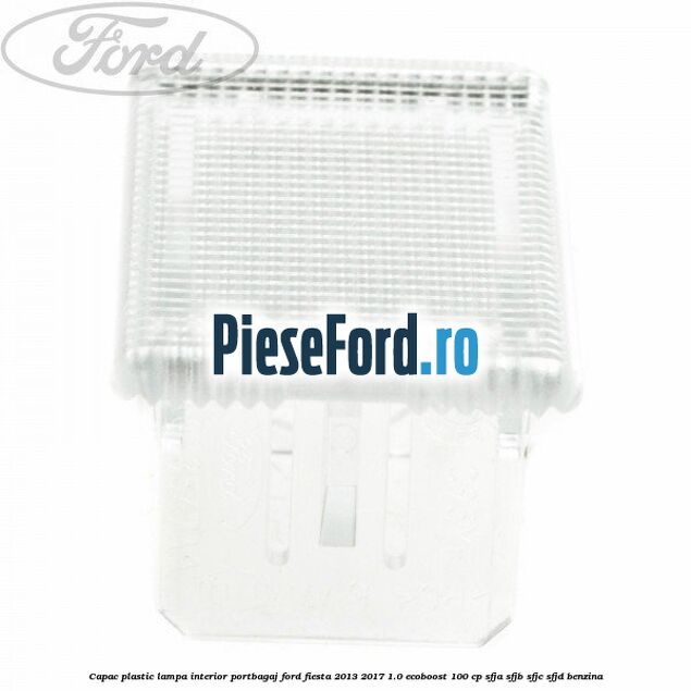 Capac plastic lampa interior portbagaj Ford Fiesta 2013-2017 1.0 EcoBoost 100 cp Capac plastic lampa interior portbagaj Ford Fiesta 2013-2017 1.0 EcoBoost 100 cp SFJA, SFJB, SFJC, SFJD benzina
