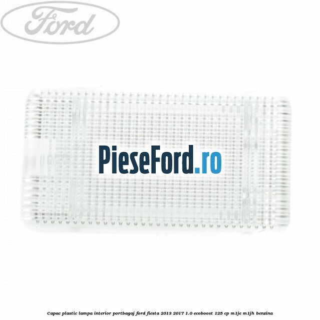 Capac plastic lampa interior portbagaj Ford Fiesta 2013-2017 1.0 EcoBoost 125 cp Capac plastic lampa interior portbagaj Ford Fiesta 2013-2017 1.0 EcoBoost 125 cp M1JE, M1JH benzina