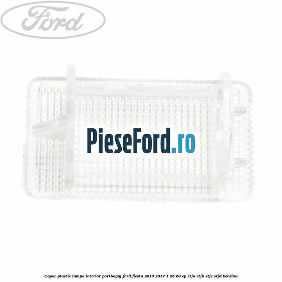 Capac plastic lampa interior portbagaj Ford Fiesta 2013-2017 1.25 60 cp STJA, STJB, STJC, STJD benzina