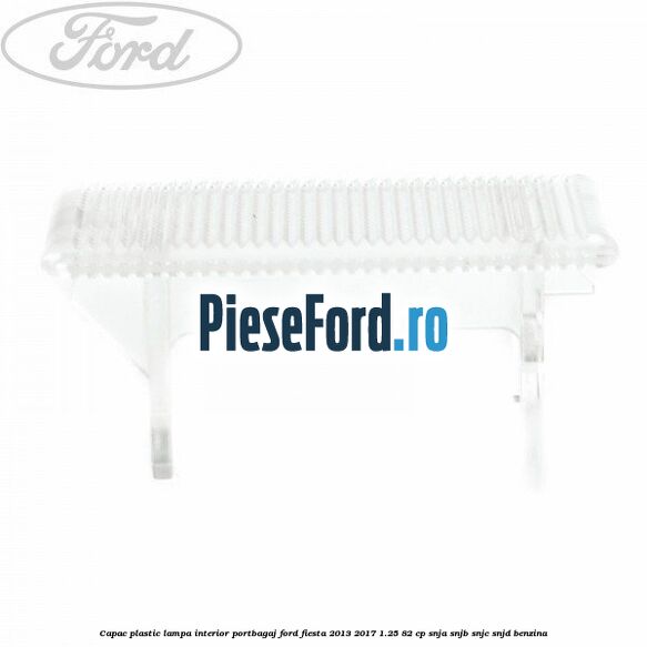 Capac plastic lampa interior portbagaj Ford Fiesta 2013-2017 1.25 82 cp SNJA, SNJB, SNJC, SNJD benzina