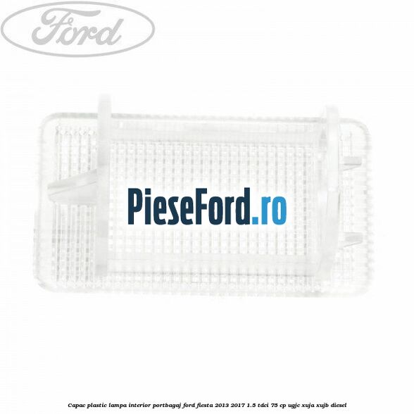 Capac plastic lampa interior portbagaj Ford Fiesta 2013-2017 1.5 TDCi 75 cp UGJC, XUJA, XUJB diesel