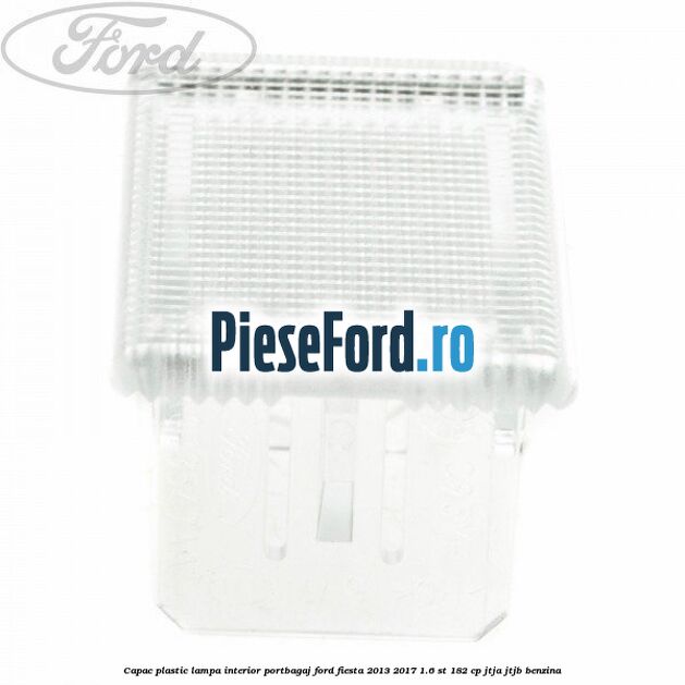 Capac plastic lampa interior portbagaj Ford Fiesta 2013-2017 1.6 ST 182 cp JTJA, JTJB benzina