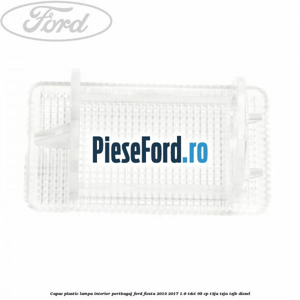 Capac plastic lampa interior portbagaj Ford Fiesta 2013-2017 1.6 TDCi 95 cp T3JA, TZJA, TZJB diesel