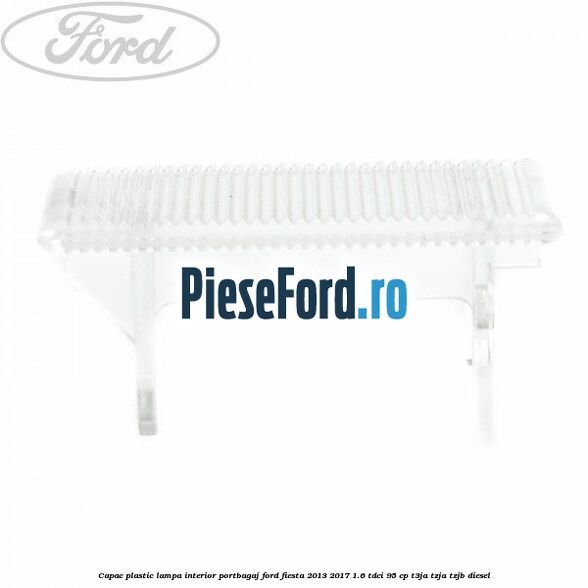 Capac plastic lampa interior portbagaj Ford Fiesta 2013-2017 1.6 TDCi 95 cp T3JA, TZJA, TZJB diesel