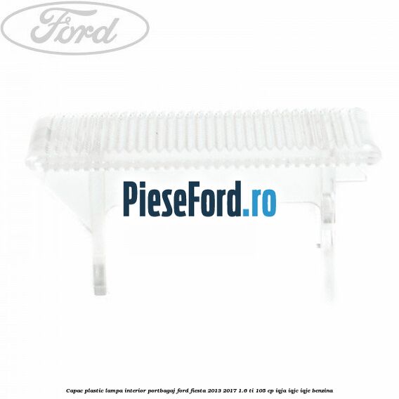 Capac plastic lampa interior portbagaj Ford Fiesta 2013-2017 1.6 Ti 105 cp IQJA, IQJC, IQJE benzina