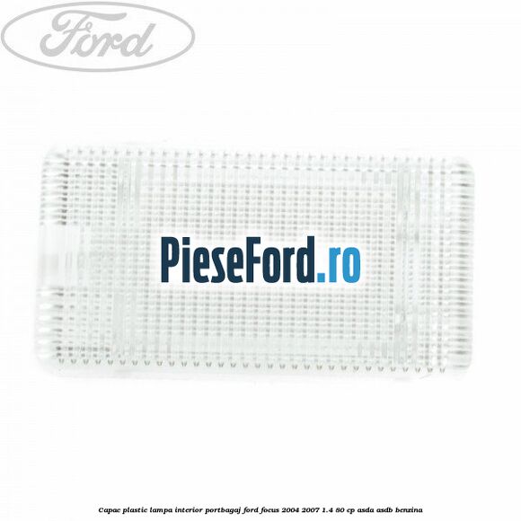 Capac plastic lampa interior portbagaj Ford Focus 2004-2007 1.4 80 cp ASDA, ASDB benzina