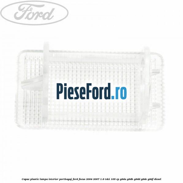 Capac plastic lampa interior portbagaj Ford Focus 2004-2007 1.6 TDCi 109 cp G8DA, G8DB, G8DD, G8DE, G8DF diesel