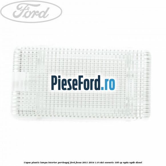 Capac plastic lampa interior portbagaj Ford Focus 2011-2014 1.6 TDCi ECOnetic 105 cp NGDA, NGDB diesel