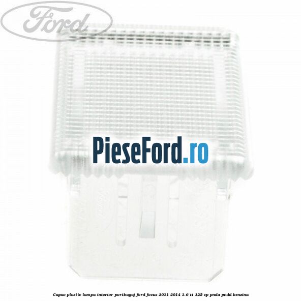 Capac plastic lampa interior portbagaj Ford Focus 2011-2014 1.6 Ti 125 cp Capac plastic lampa interior portbagaj Ford Focus 2011-2014 1.6 Ti 125 cp PNDA, PNDD benzina