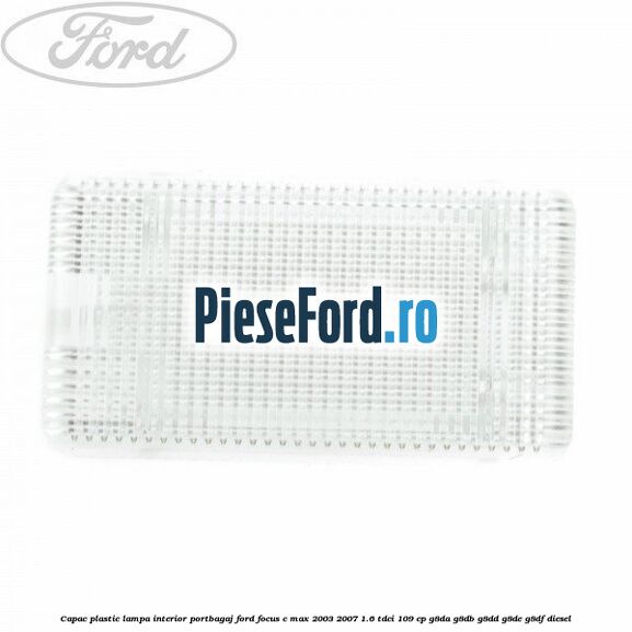 Capac plastic lampa interior portbagaj Ford Focus C-Max 2003-2007 1.6 TDCi 109 cp G8DA, G8DB, G8DD, G8DE, G8DF diesel