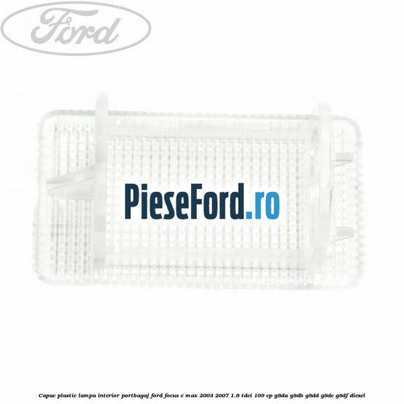 Capac plastic lampa interior portbagaj Ford Focus C-Max 2003-2007 1.6 TDCi 109 cp G8DA, G8DB, G8DD, G8DE, G8DF diesel