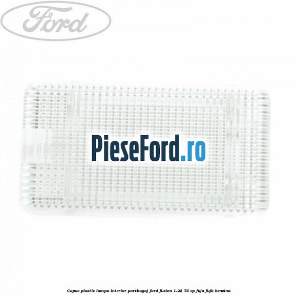 Capac plastic lampa interior portbagaj Ford Fusion 1.25 75 cp FUJA, FUJB benzina