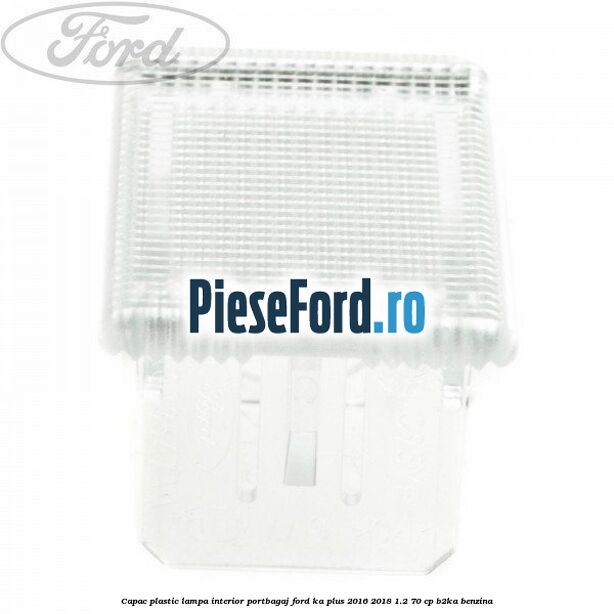 Capac plastic lampa interior portbagaj Ford Ka plus 2016-2018 1.2 70 cp B2KA benzina