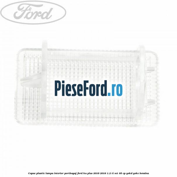 Capac plastic lampa interior portbagaj Ford Ka plus 2016-2018 1.2 Ti-VCT 85 cp YSKD, YSKE benzina