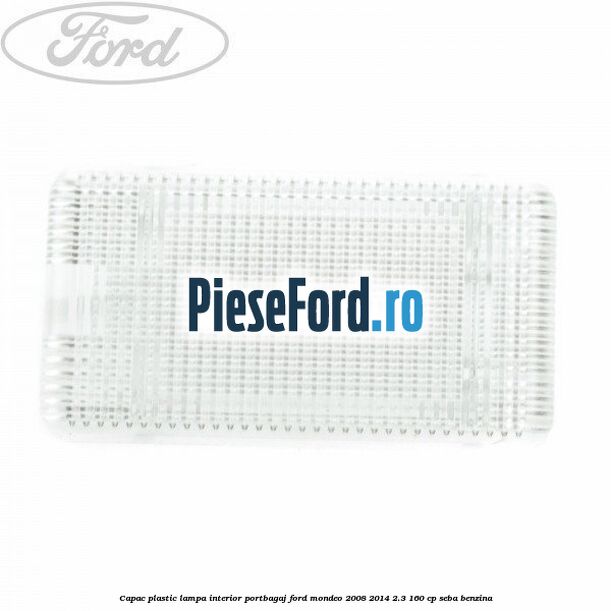 Capac plastic lampa interior portbagaj Ford Mondeo 2008-2014 2.3 160 cp SEBA benzina
