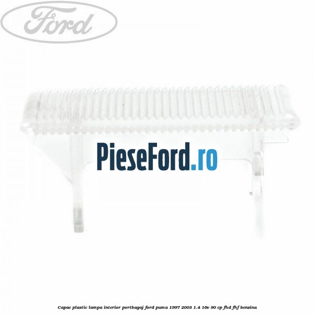 Capac plastic lampa interior portbagaj Ford Puma 1997-2003 1.4 16V 90 cp FHD, FHF benzina