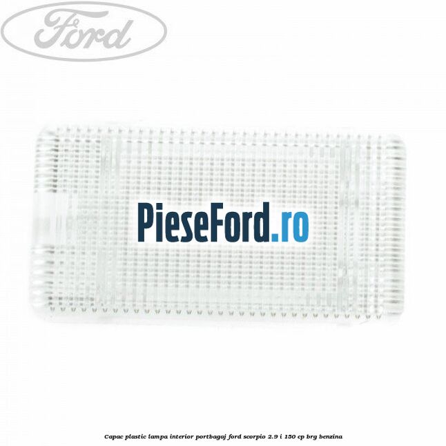 Capac plastic lampa interior portbagaj Ford Scorpio 2.9 i 150 cp Capac plastic lampa interior portbagaj Ford Scorpio 2.9 i 150 cp BRG benzina