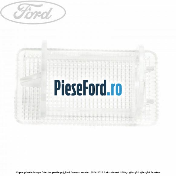 Capac plastic lampa interior portbagaj Ford Tourneo Courier 2014-2018 1.0 EcoBoost 100 cp SFCA, SFCB, SFCC, SFCD benzina