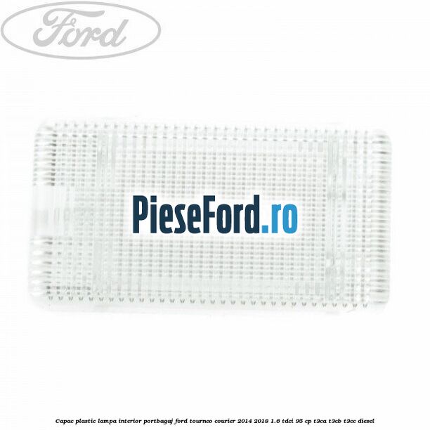Capac plastic lampa interior portbagaj Ford Tourneo Courier 2014-2018 1.6 TDCi 95 cp T3CA, T3CB, T3CC diesel